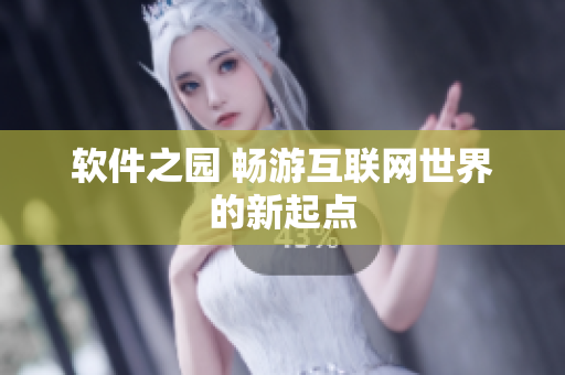 软件之园 畅游互联网世界的新起点