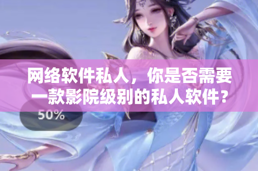 网络软件私人，你是否需要一款影院级别的私人软件？——新浪科技