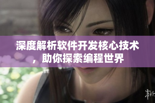 深度解析软件开发核心技术，助你探索编程世界