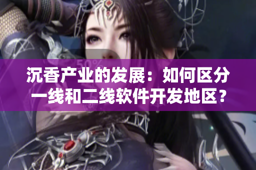 沉香产业的发展：如何区分一线和二线软件开发地区？