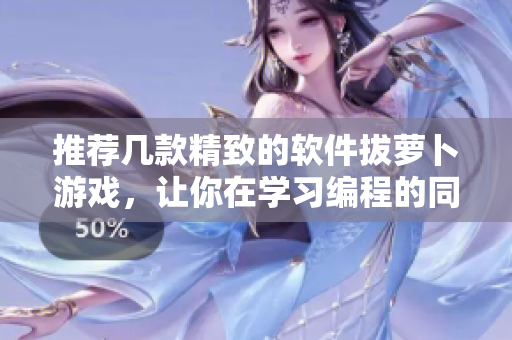 推荐几款精致的软件拔萝卜游戏，让你在学习编程的同时也能轻松放松
