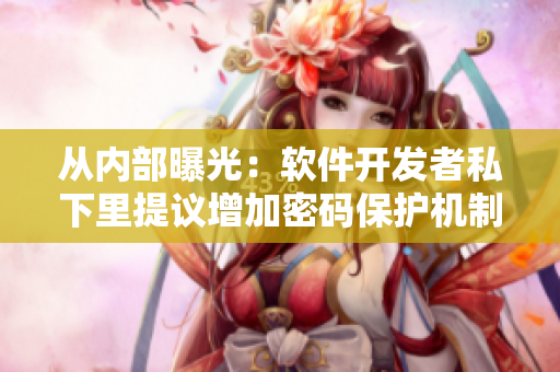 从内部曝光：软件开发者私下里提议增加密码保护机制，称现有措施不足