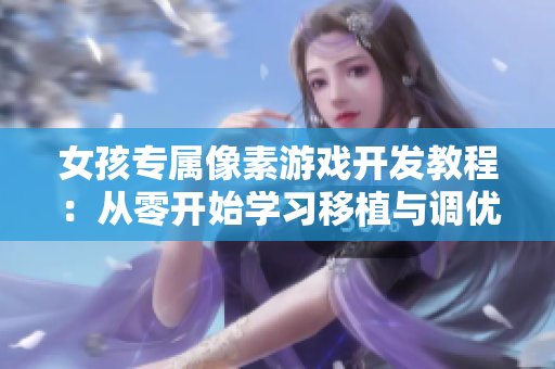 女孩专属像素游戏开发教程：从零开始学习移植与调优技巧!