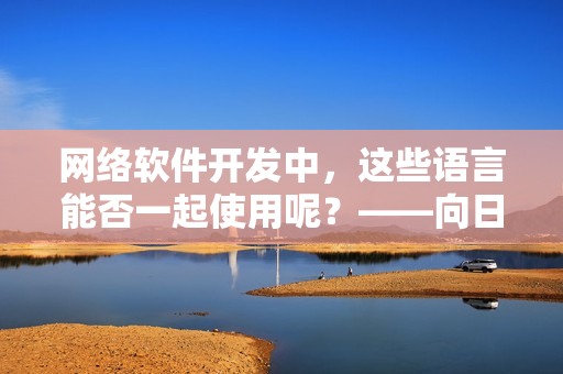 网络软件开发中，这些语言能否一起使用呢？——向日葵、黄瓜、榴莲、丝瓜