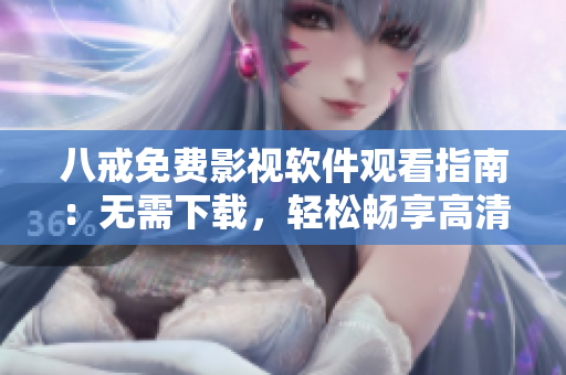 八戒免费影视软件观看指南：无需下载，轻松畅享高清电影