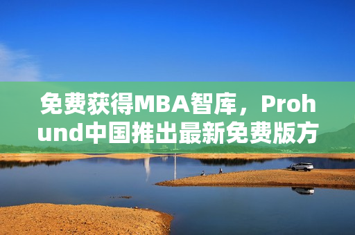 免费获得MBA智库，Prohund中国推出最新免费版方案