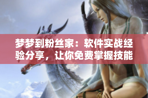 梦梦到粉丝家：软件实战经验分享，让你免费掌握技能