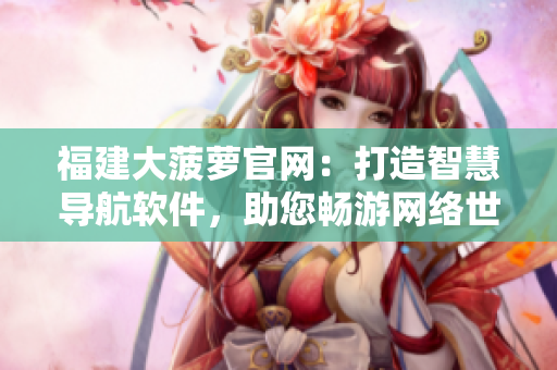 福建大菠萝官网：打造智慧导航软件，助您畅游网络世界