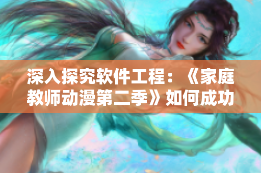 深入探究软件工程：《家庭教师动漫第二季》如何成功管理大型软件项目？
