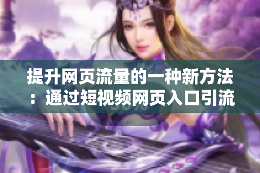 提升网页流量的一种新方法：通过短视频网页入口引流