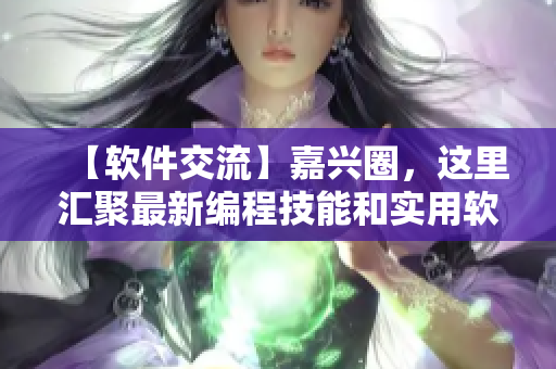 【软件交流】嘉兴圈，这里汇聚最新编程技能和实用软件工具！