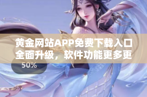 黄金网站APP免费下载入口全面升级，软件功能更多更好