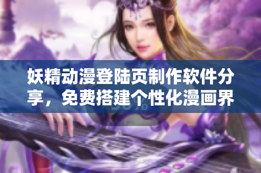 妖精动漫登陆页制作软件分享，免费搭建个性化漫画界面