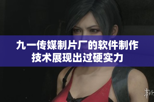 九一传媒制片厂的软件制作技术展现出过硬实力