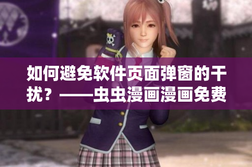 如何避免软件页面弹窗的干扰？——虫虫漫画漫画免费页面的启示