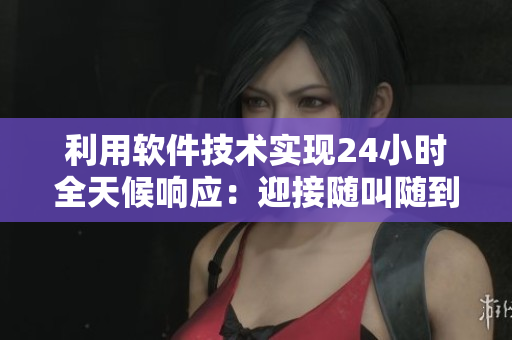 利用软件技术实现24小时全天候响应：迎接随叫随到的软件服务