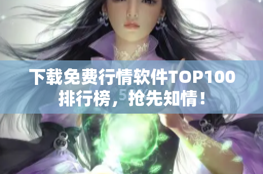 下载免费行情软件TOP100排行榜，抢先知情！