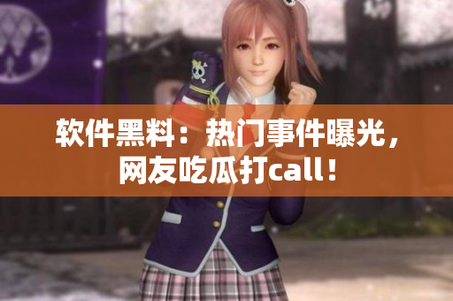 软件黑料：热门事件曝光，网友吃瓜打call！