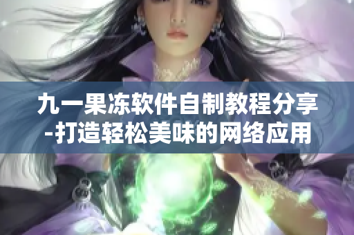 九一果冻软件自制教程分享-打造轻松美味的网络应用程序