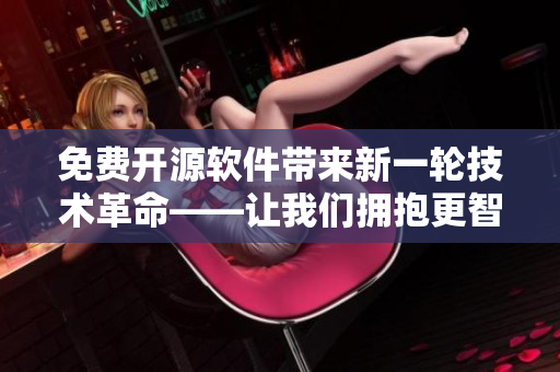 免费开源软件带来新一轮技术革命——让我们拥抱更智能的软件体验!