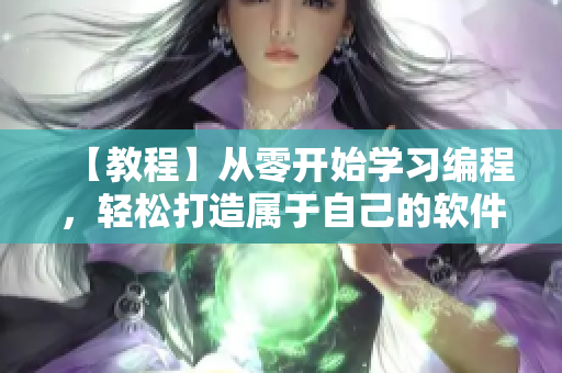 【教程】从零开始学习编程，轻松打造属于自己的软件