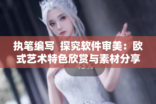 执笔编写  探究软件审美：欧式艺术特色欣赏与素材分享