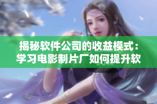 揭秘软件公司的收益模式：学习电影制片厂如何提升软件票房
