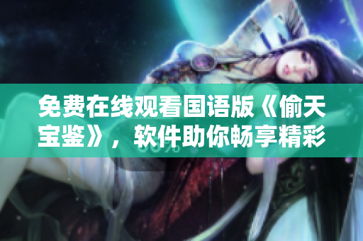 免费在线观看国语版《偷天宝鉴》，软件助你畅享精彩视听