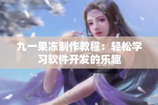 九一果冻制作教程：轻松学习软件开发的乐趣