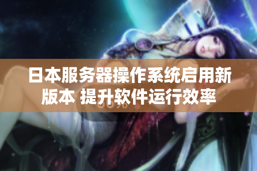 日本服务器操作系统启用新版本 提升软件运行效率