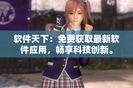软件天下：免费获取最新软件应用，畅享科技创新。