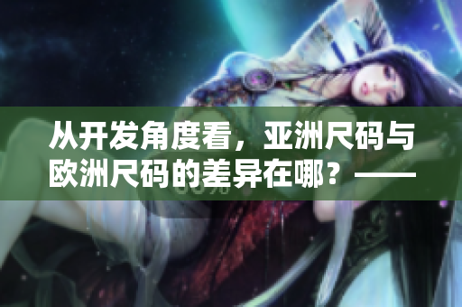 从开发角度看，亚洲尺码与欧洲尺码的差异在哪？——软件开发者视角