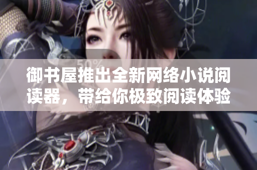 御书屋推出全新网络小说阅读器，带给你极致阅读体验！