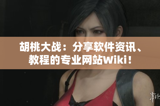 胡桃大战：分享软件资讯、教程的专业网站Wiki！