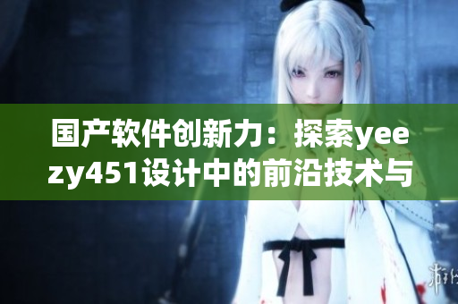 国产软件创新力：探索yeezy451设计中的前沿技术与思路