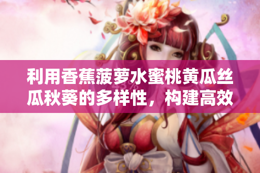 利用香蕉菠萝水蜜桃黄瓜丝瓜秋葵的多样性，构建高效网络软件架构
