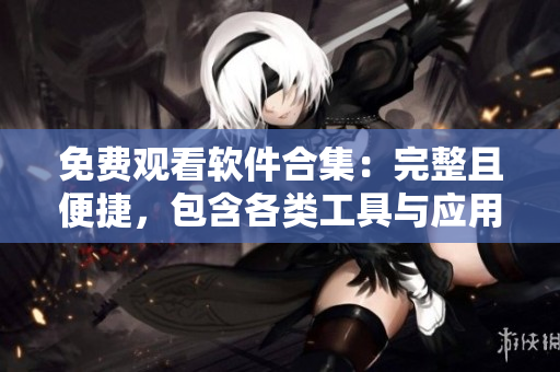 免费观看软件合集：完整且便捷，包含各类工具与应用，让您的电脑生活更精彩！