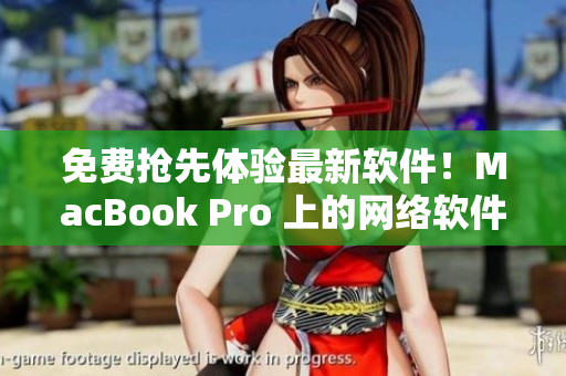 免费抢先体验最新软件！MacBook Pro 上的网络软件编辑推荐！