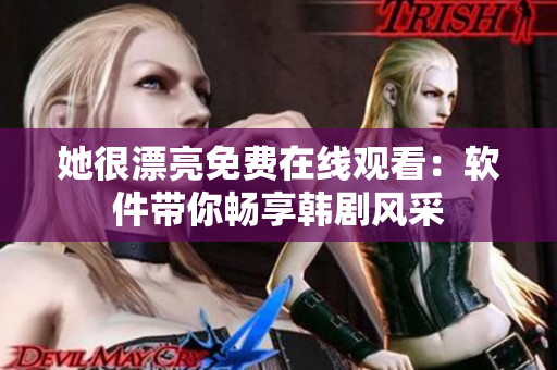 她很漂亮免费在线观看：软件带你畅享韩剧风采