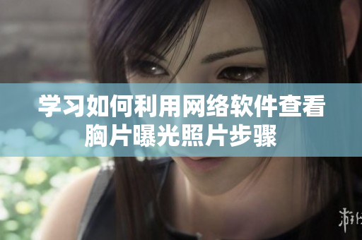 学习如何利用网络软件查看胸片曝光照片步骤