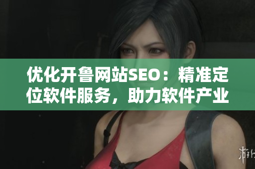 优化开鲁网站SEO：精准定位软件服务，助力软件产业发展