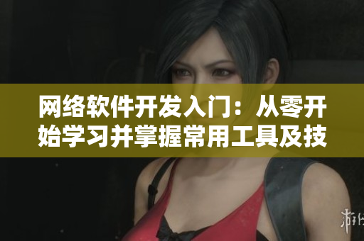 网络软件开发入门：从零开始学习并掌握常用工具及技巧