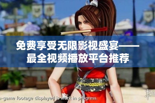 免费享受无限影视盛宴——最全视频播放平台推荐