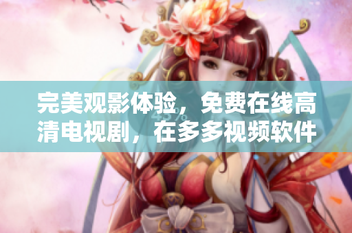 完美观影体验，免费在线高清电视剧，在多多视频软件尽享！