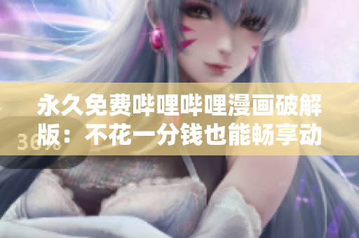 永久免费哔哩哔哩漫画破解版：不花一分钱也能畅享动漫世界