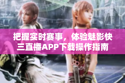 把握实时赛事，体验魅影快三直播APP下载操作指南