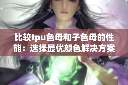 比较tpu色母和子色母的性能：选择最优颜色解决方案