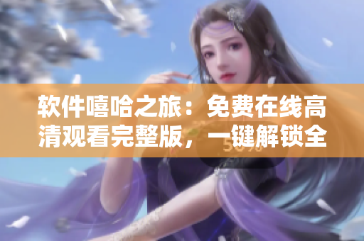 软件嘻哈之旅：免费在线高清观看完整版，一键解锁全新体验