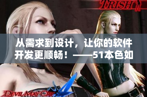 从需求到设计，让你的软件开发更顺畅！——51本色如何优化软件开发过程