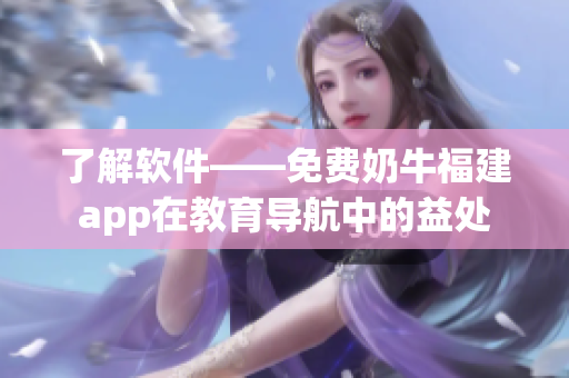 了解软件——免费奶牛福建app在教育导航中的益处